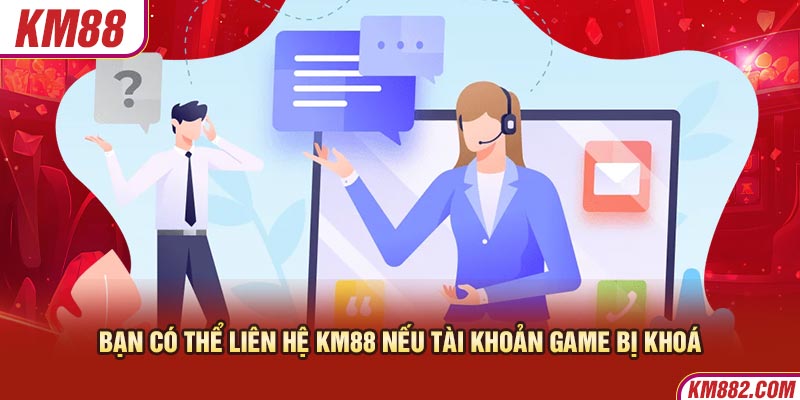 Bạn có thể liên hệ KM88 nếu tài khoản game bị khoá