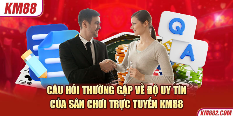 Câu hỏi thường gặp về độ uy tín của sân chơi trực tuyến KM88