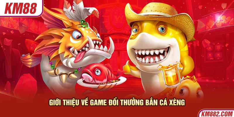 Giới thiệu về game đổi thưởng bắn cá xèng