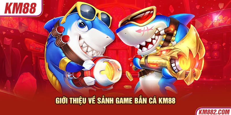 Giới thiệu về sảnh game bắn cá KM88