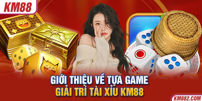 Giới thiệu về tựa game giải trí tài xỉu KM88