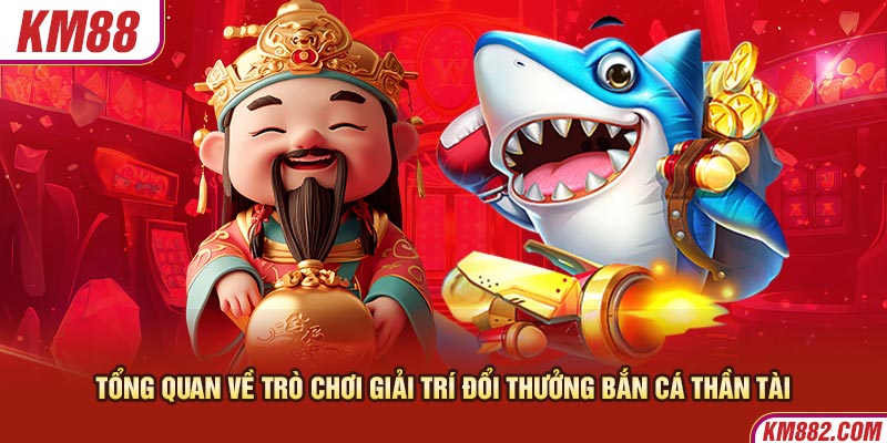 Tổng quan về trò chơi giải trí đổi thưởng bắn cá thần tài