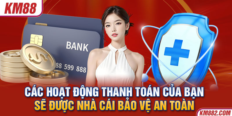 Các hoạt động thanh toán của bạn sẽ được nhà cái bảo vệ an toàn