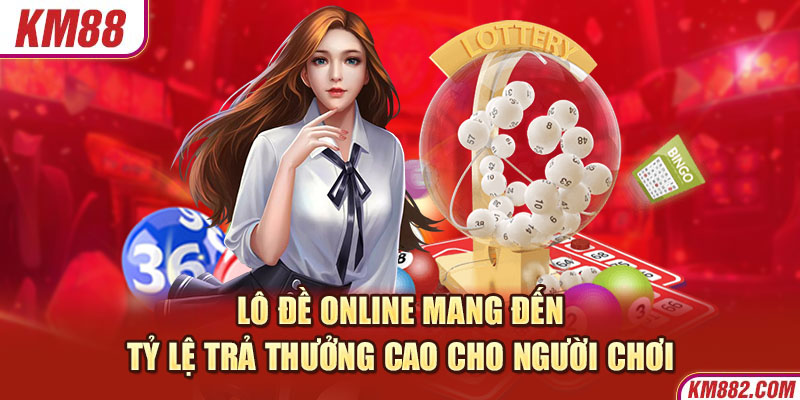 Lô đề online mang đến tỷ lệ trả thưởng cao cho người chơi