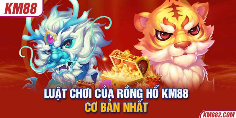 Luật chơi của rồng hổ KM88 cơ bản nhất