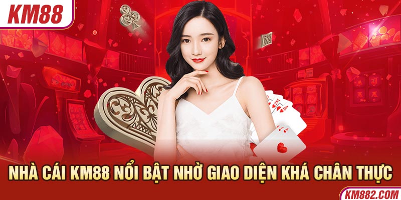 Nhà cái KM88 nổi bật nhờ giao diện khá chân thực