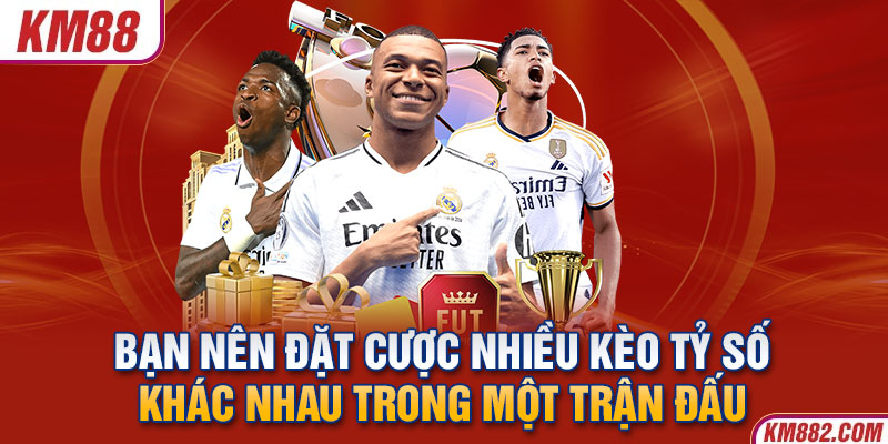 Bạn nên đặt cược nhiều kèo tỷ số khác nhau trong một trận đấu