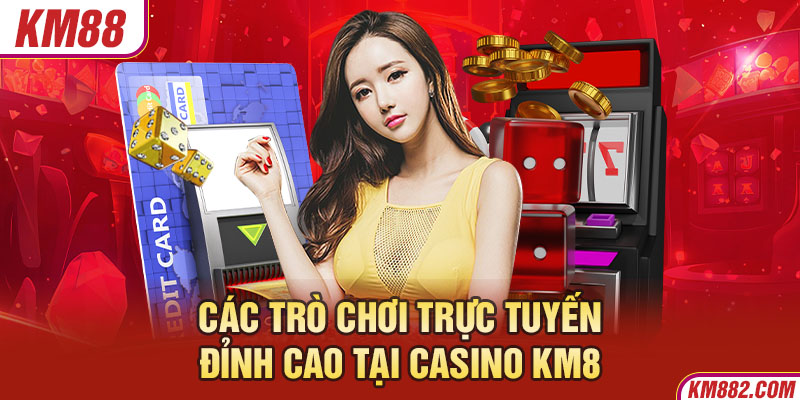 Các trò chơi trực tuyến đỉnh cao tại casino KM88