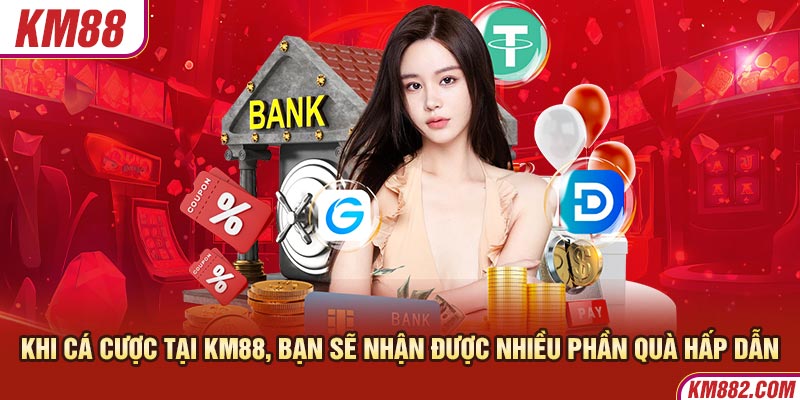 Khi cá cược tại KM88, bạn sẽ nhận được nhiều phần quà hấp dẫn