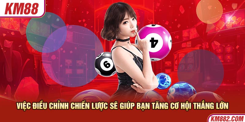 Việc điều chỉnh chiến lược sẽ giúp bạn tăng cơ hội thắng lớn