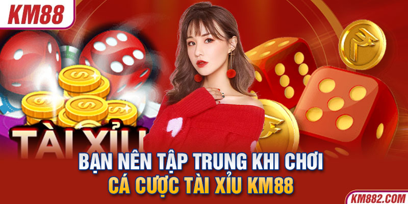 Bạn nên tập trung khi chơi cá cược tài xỉu KM88