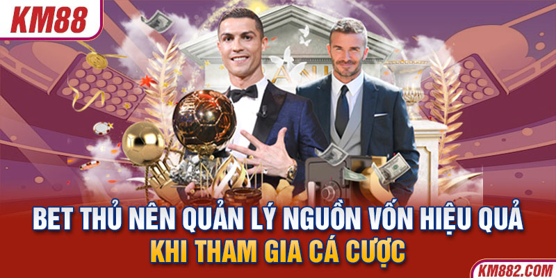 Bet thủ nên quản lý nguồn vốn hiệu quả khi tham gia cá cược