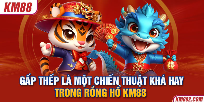 Gấp thếp là một chiến thuật khá hay trong rồng hổ KM88