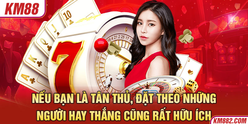 Nếu bạn là tân thủ, đặt theo những người hay thắng cũng rất hữu ích