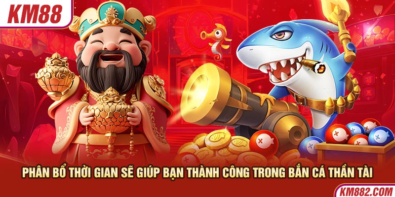 Phân bổ thời gian sẽ giúp bạn thành công trong bắn cá thần tài