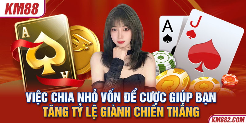 Việc chia nhỏ vốn để cược giúp bạn tăng tỷ lệ giành chiến thắng