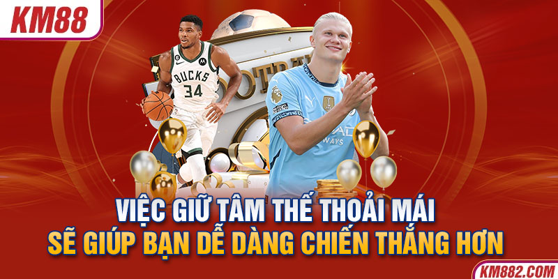 Việc giữ tâm thế thoải mái sẽ giúp bạn dễ dàng chiến thắng hơn