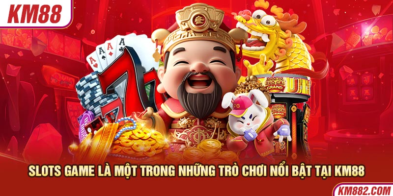 Slots game là một trong những trò chơi nổi bật tại KM88